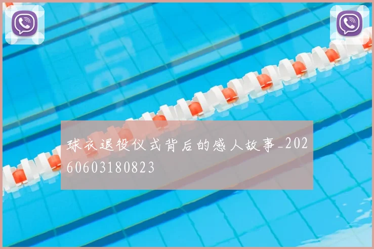 球衣退役仪式背后的感人故事_20260603180823