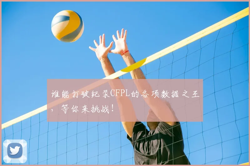 谁能打破纪录CFPL的各项数据之王,等你来挑战!