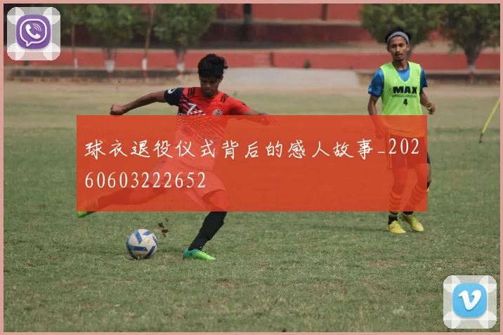 球衣退役仪式背后的感人故事_20260603222652