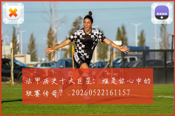 法甲历史十大巨星：谁是你心中的联赛传奇？_20260522161157