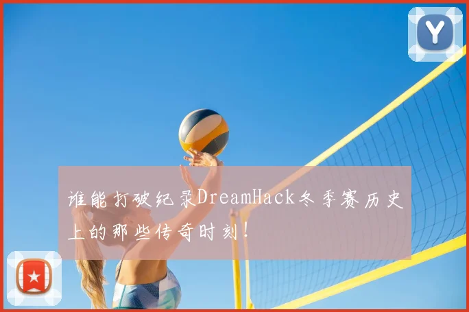 谁能打破纪录DreamHack冬季赛历史上的那些传奇时刻！