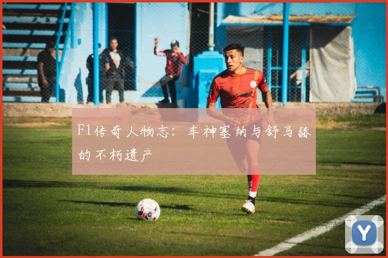 F1传奇人物志：车神塞纳与舒马赫的不朽遗产