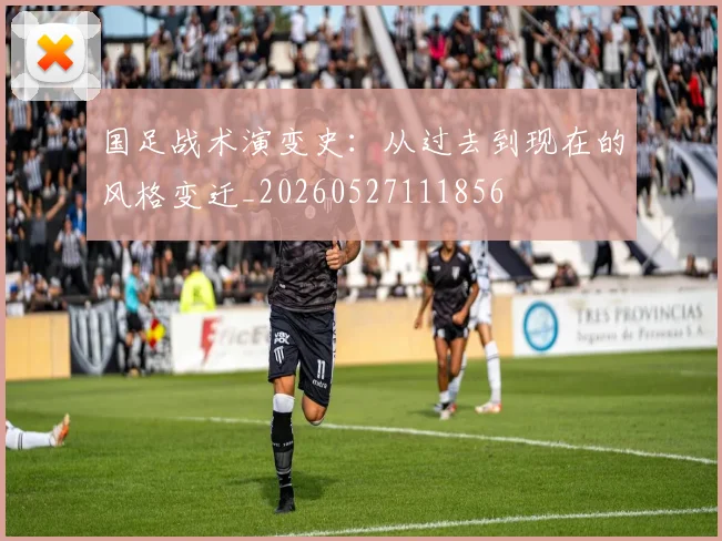 国足战术演变史：从过去到现在的风格变迁_20260527111856