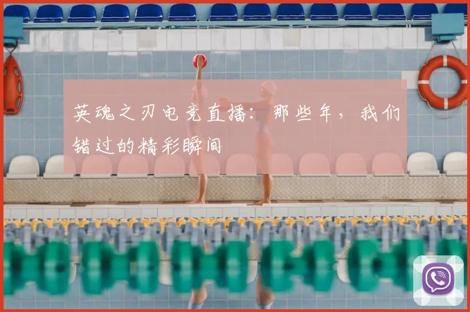 英魂之刃电竞直播：那些年，我们错过的精彩瞬间