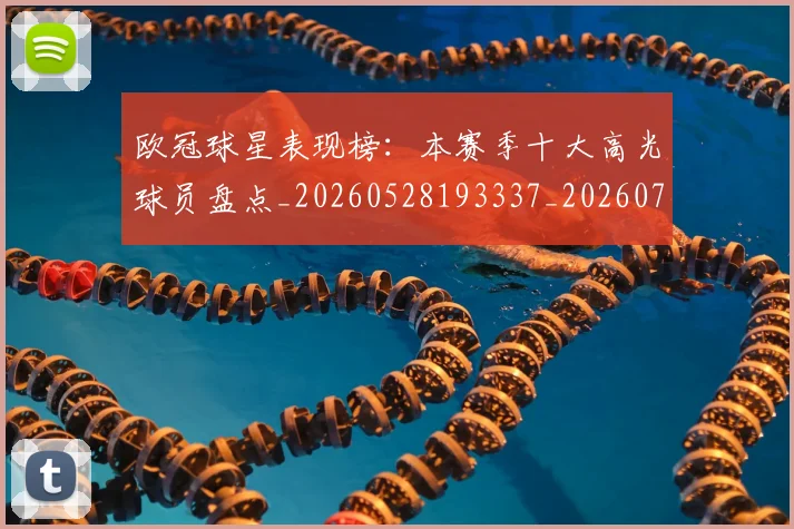 欧冠球星表现榜：本赛季十大高光球员盘点_20260528193337_20260707151453