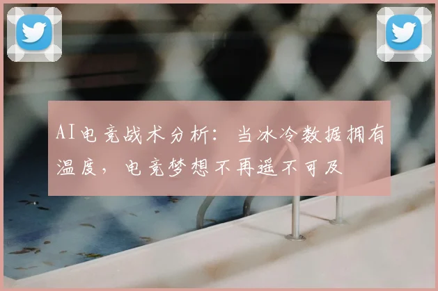 AI电竞战术分析:当冰冷数据拥有温度,电竞梦想不再遥不可及