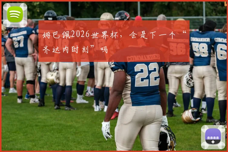 姆巴佩2026世界杯，会是下一个“齐达内时刻”吗