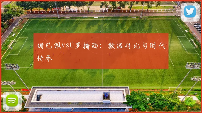 姆巴佩vsC罗梅西：数据对比与时代传承