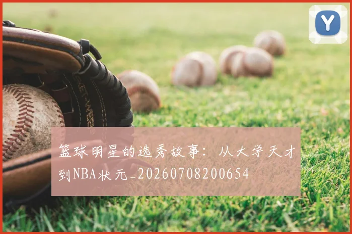 篮球明星的选秀故事：从大学天才到NBA状元_20260708200654
