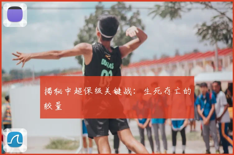 揭秘中超保级关键战：生死存亡的较量