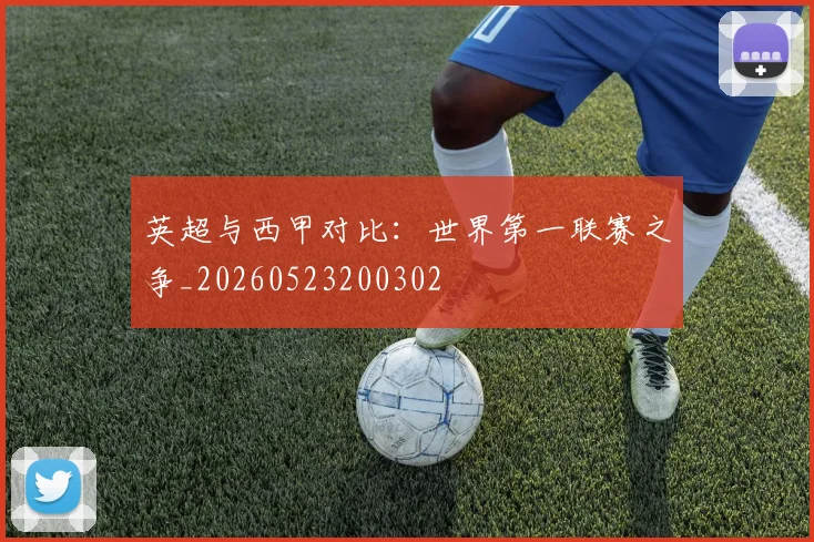英超与西甲对比：世界第一联赛之争_20260523200302