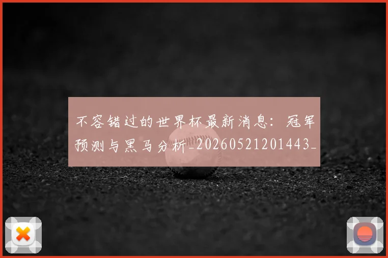 不容错过的世界杯最新消息：冠军预测与黑马分析_20260521201443_20260702173407