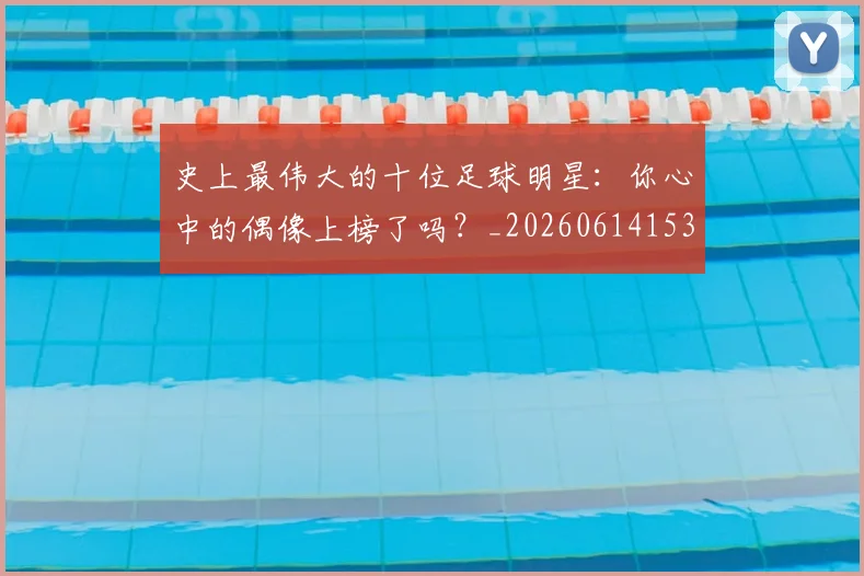 史上最伟大的十位足球明星：你心中的偶像上榜了吗？_20260614153709