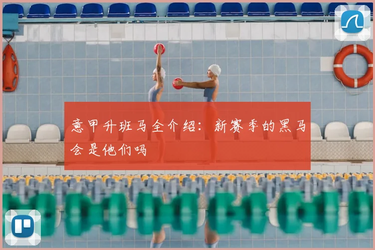 意甲升班马全介绍:新赛季的黑马会是他们吗
