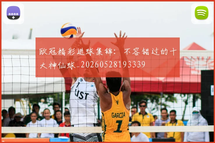 欧冠精彩进球集锦：不容错过的十大神仙球_20260528193339