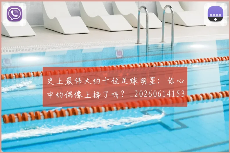 史上最伟大的十位足球明星：你心中的偶像上榜了吗？_20260614153709