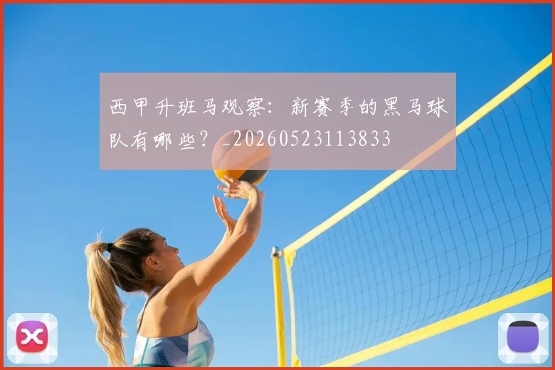 西甲升班马观察：新赛季的黑马球队有哪些？_20260523113833
