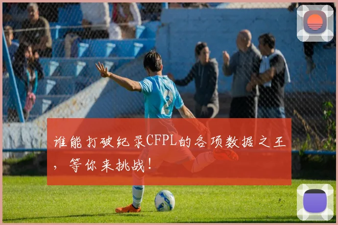 谁能打破纪录CFPL的各项数据之王，等你来挑战！