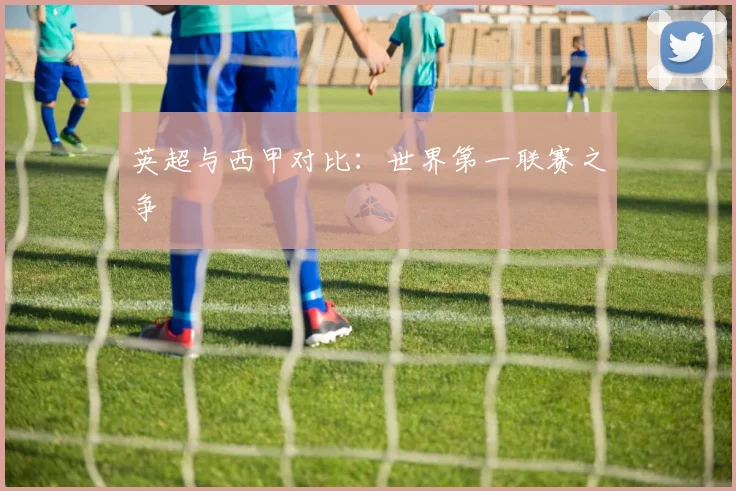 英超与西甲对比：世界第一联赛之争