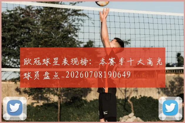 欧冠球星表现榜：本赛季十大高光球员盘点_20260708190649
