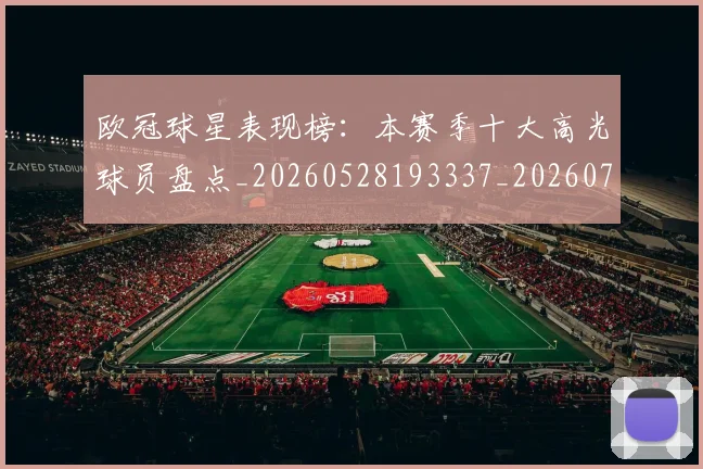 欧冠球星表现榜：本赛季十大高光球员盘点_20260528193337_20260707151453