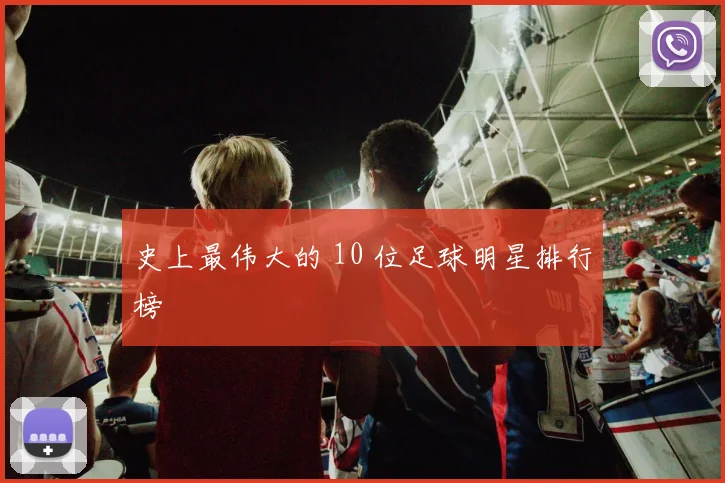 史上最伟大的 10 位足球明星排行榜